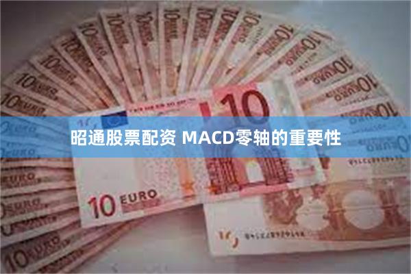 昭通股票配资 MACD零轴的重要性