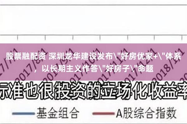 股票融配资 深圳龙华建设发布＂好房优家+＂体系，以长期主义作答＂好房子＂命题