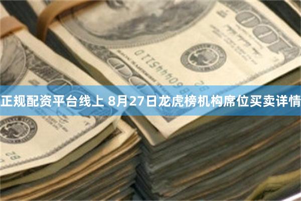 正规配资平台线上 8月27日龙虎榜机构席位买卖详情